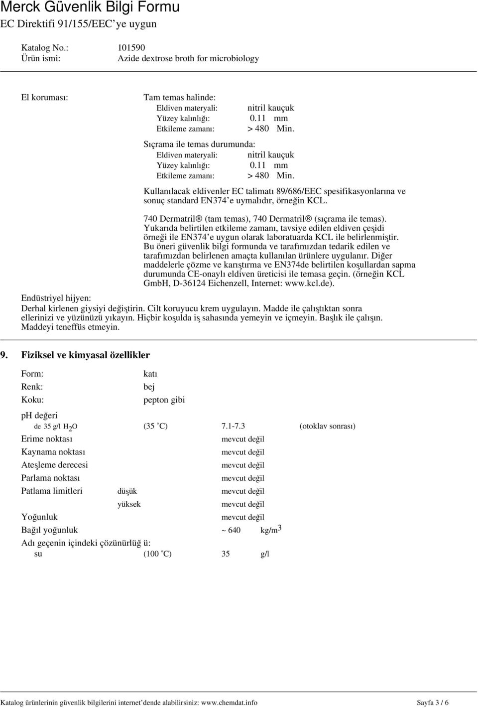 740 Dermatril (tam temas), 740 Dermatril (sıçrama ile temas). Yukarıda belirtilen etkileme zamanı, tavsiye edilen eldiven çeşidi örneği ile EN374 e uygun olarak laboratuarda KCL ile belirlenmiştir.