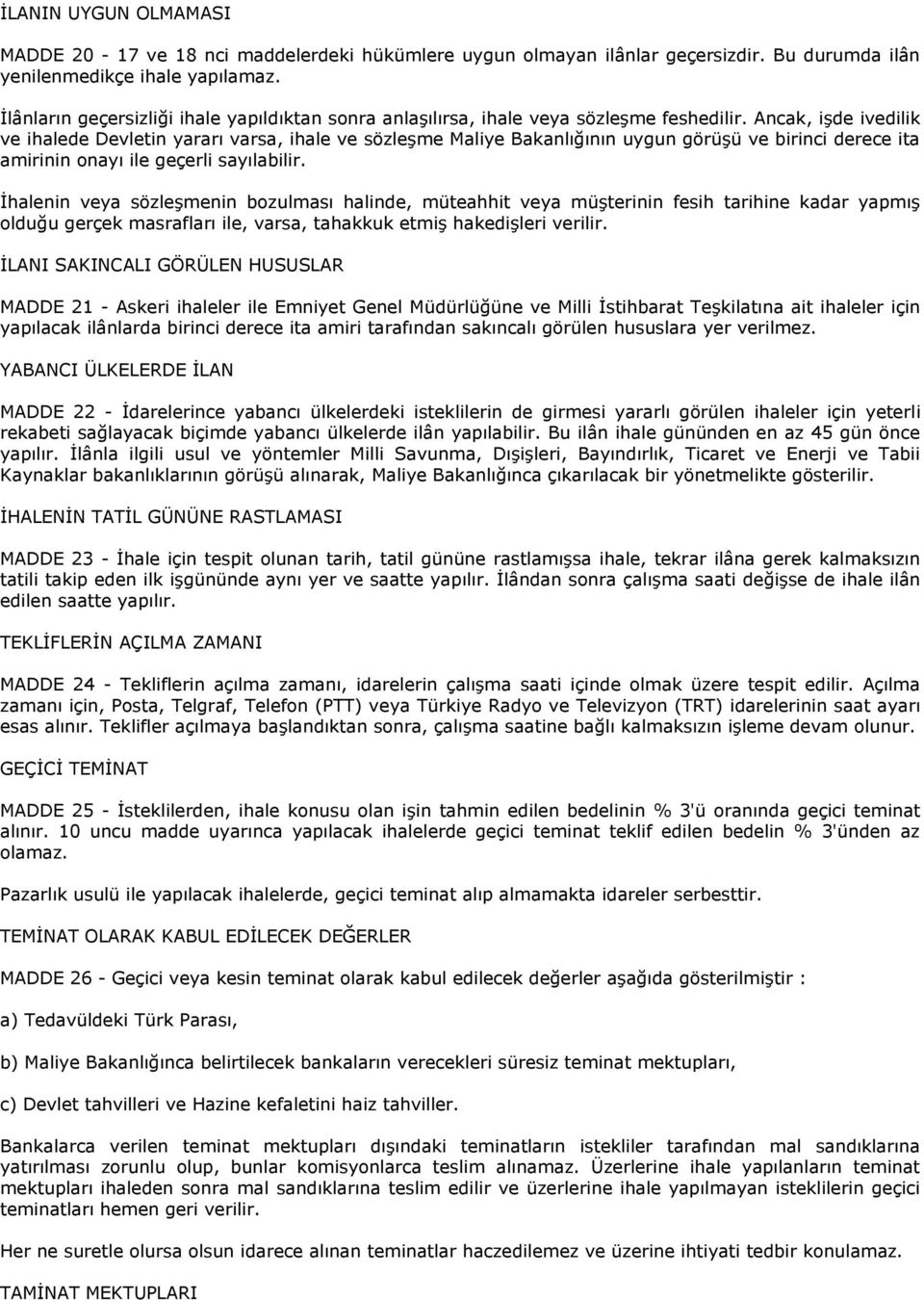 Ancak, işde ivedilik ve ihalede Devletin yararı varsa, ihale ve sözleşme Maliye Bakanlığının uygun görüşü ve birinci derece ita amirinin onayı ile geçerli sayılabilir.