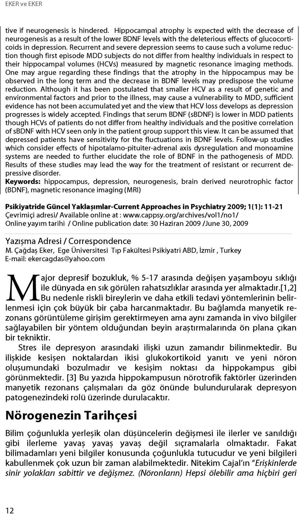 Recurrent and severe depression seems to cause such a volume reduction though first episode MDD subjects do not differ from healthy individuals in respect to their hippocampal volumes (HCVs) measured