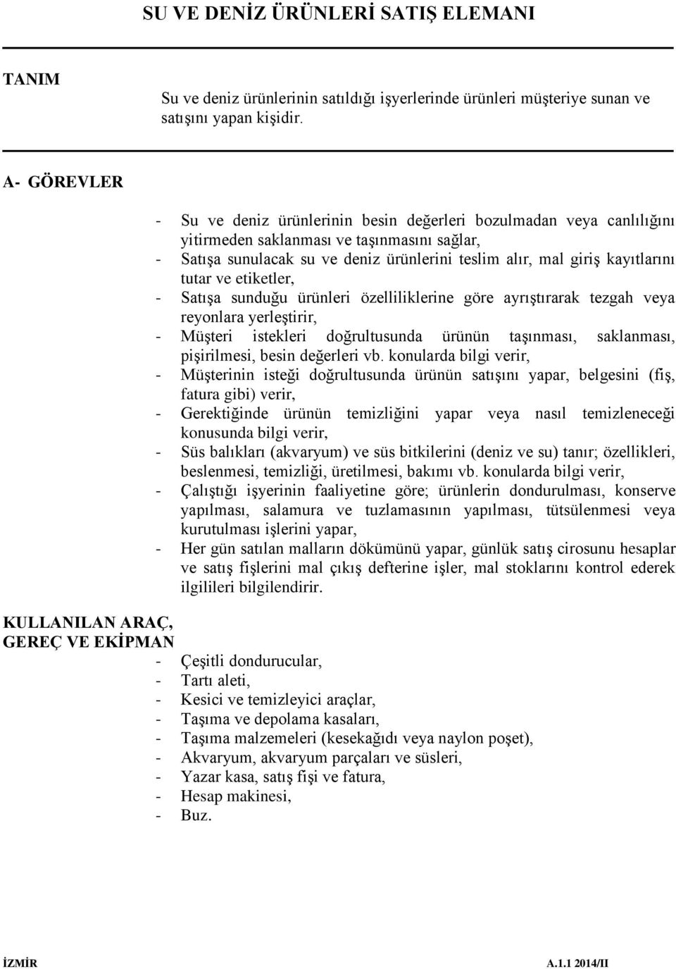 kayıtlarını tutar ve etiketler, - Satışa sunduğu ürünleri özelliliklerine göre ayrıştırarak tezgah veya reyonlara yerleştirir, - Müşteri istekleri doğrultusunda ürünün taşınması, saklanması,