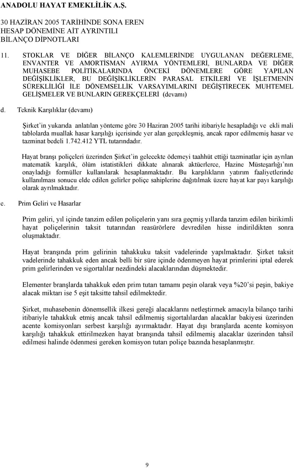 Teknik Karşılıklar (devamı) Şirket in yukarıda anlatılan yönteme göre 30 Haziran 2005 tarihi itibariyle hesapladığı ve ekli mali tablolarda muallak hasar karşılığı içerisinde yer alan gerçekleşmiş,