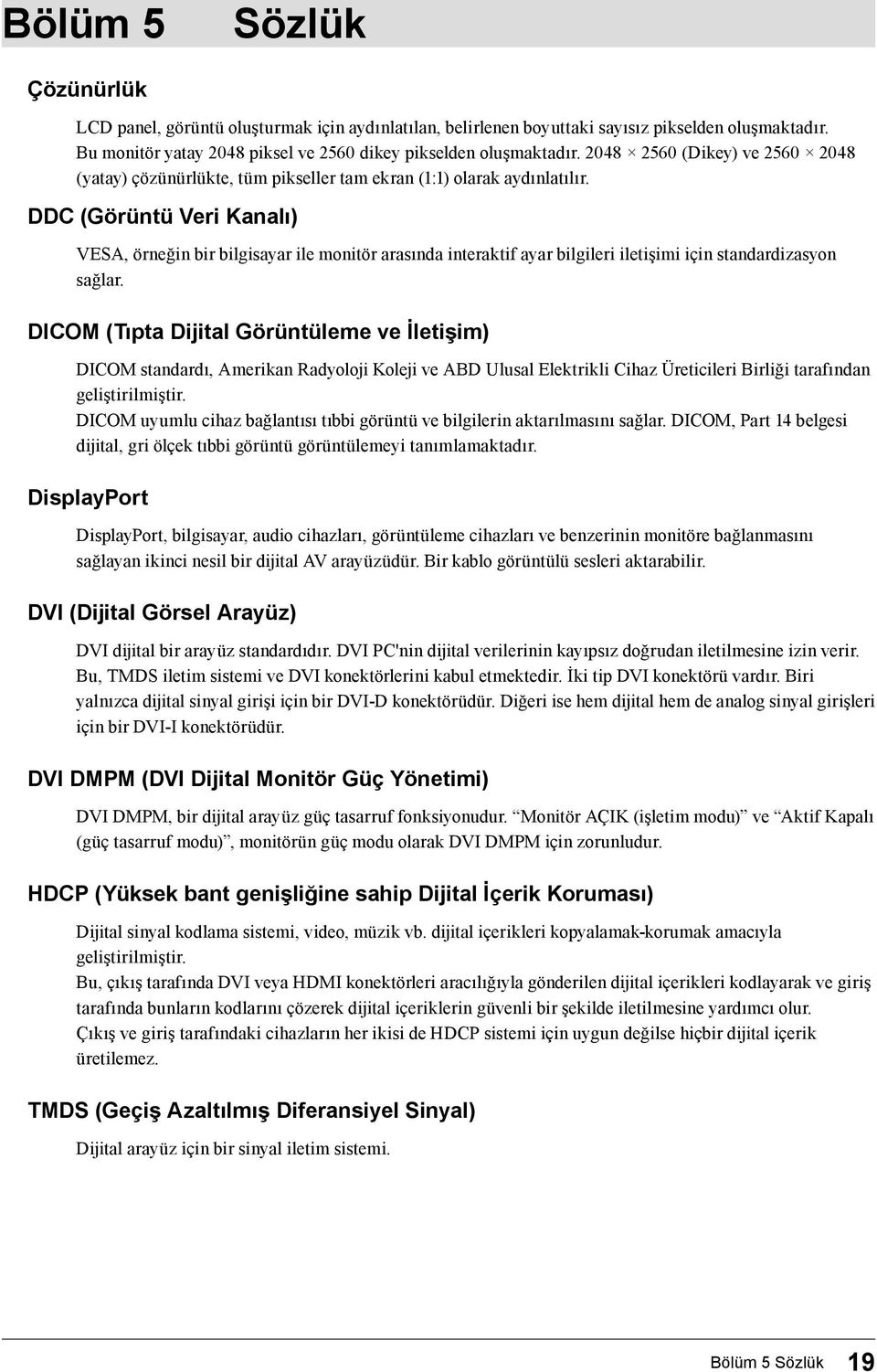 DDC (Görüntü Veri Kanalı) VESA, örneğin bir bilgisayar ile monitör arasında interaktif ayar bilgileri iletişimi için standardizasyon sağlar.