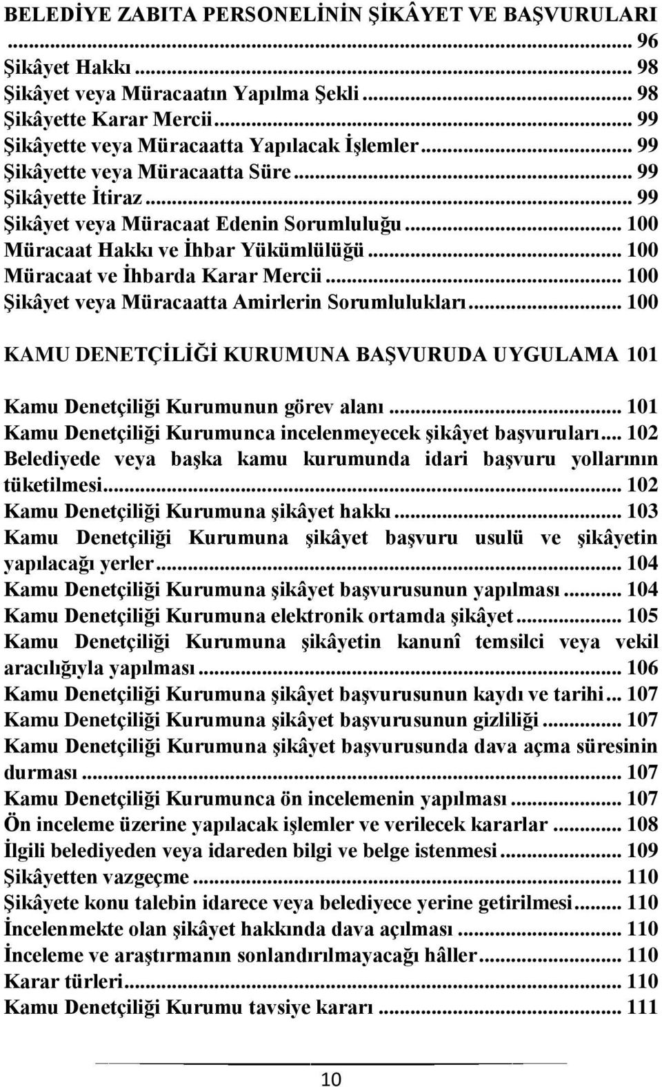 .. 100 Şikâyet veya Müracaatta Amirlerin Sorumlulukları... 100 KAMU DENETÇİLİĞİ KURUMUNA BAŞVURUDA UYGULAMA 101 Kamu Denetçiliği Kurumunun görev alanı.