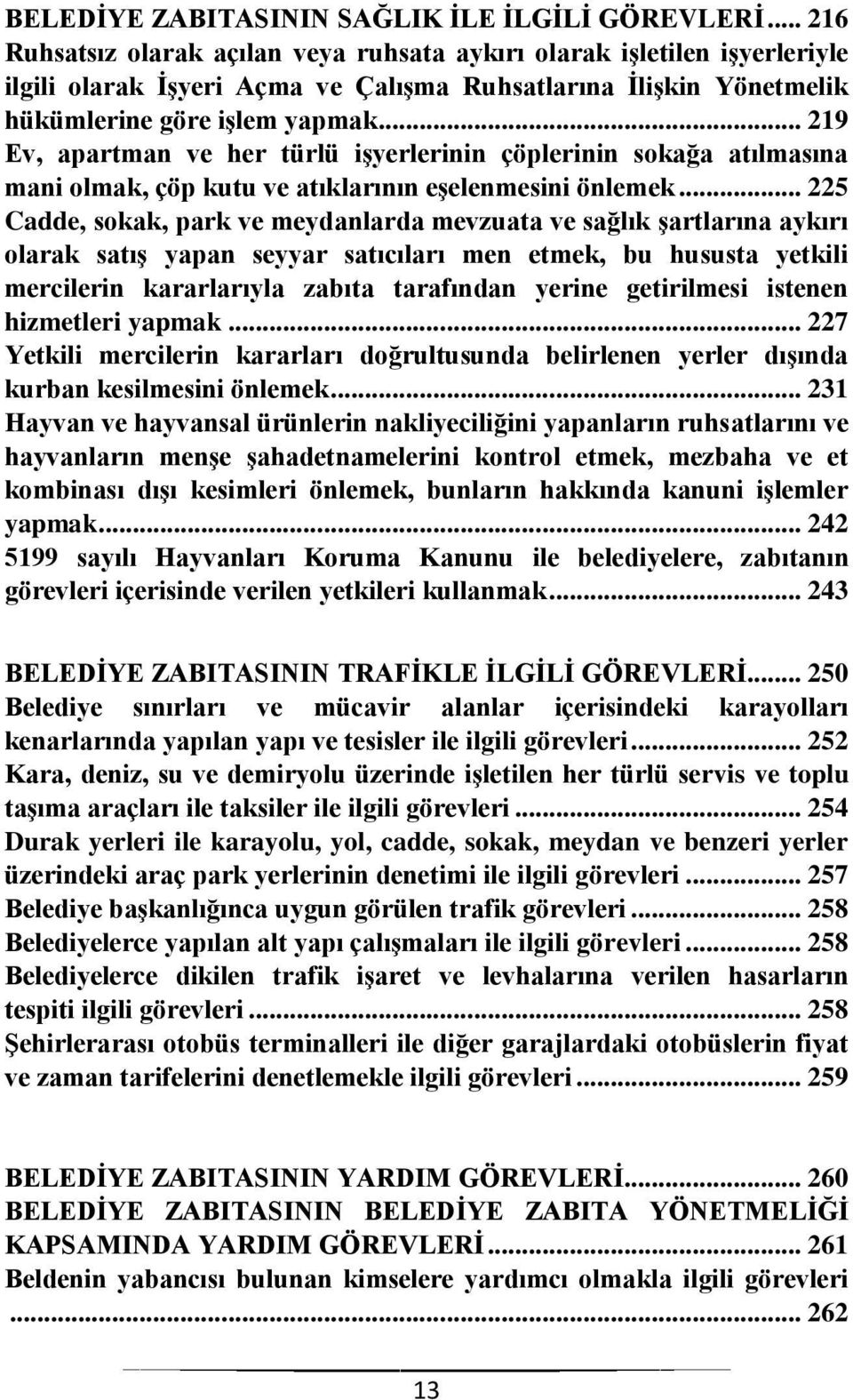 .. 219 Ev, apartman ve her türlü işyerlerinin çöplerinin sokağa atılmasına mani olmak, çöp kutu ve atıklarının eşelenmesini önlemek.