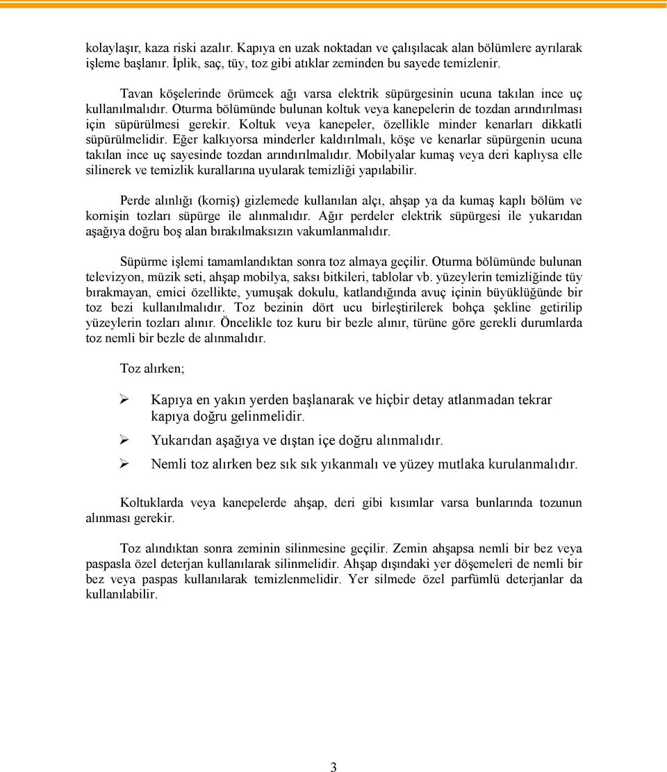 Koltuk veya kanepeler, özellikle minder kenarları dikkatli süpürülmelidir. Eğer kalkıyorsa minderler kaldırılmalı, köşe ve kenarlar süpürgenin ucuna takılan ince uç sayesinde tozdan arındırılmalıdır.