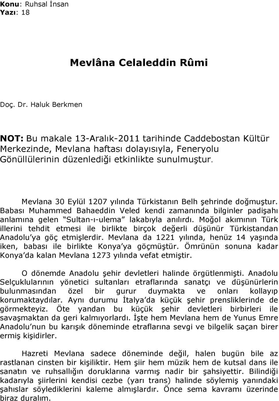 Mevlana 30 Eylül 1207 yılında Türkistanın Belh şehrinde doğmuştur. Babası Muhammed Bahaeddin Veled kendi zamanında bilginler padişahı anlamına gelen Sultan-ı-ulema lakabıyla anılırdı.