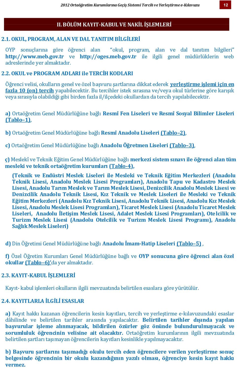 2. OKUL ve PROGRAM ADLARI ile TERCİH KODLARI Öğrenci velisi, okulların genel ve özel başvuru şartlarına dikkat ederek yerleştirme işlemi için en fazla 10 (on) tercih yapabilecektir.