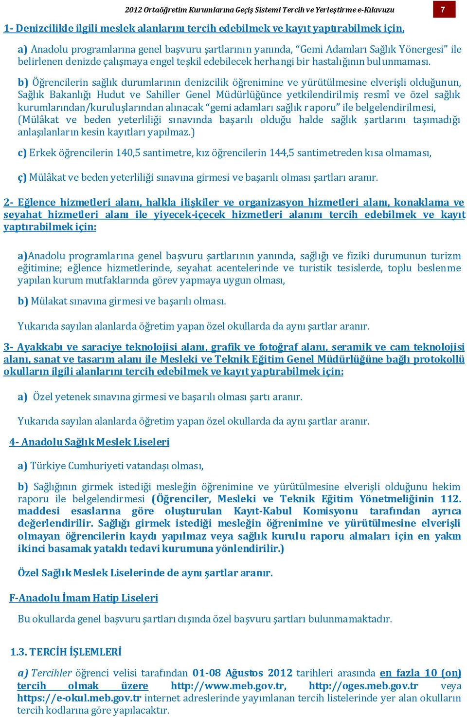 b) Öğrencilerin sağlık durumlarının denizcilik öğrenimine ve yürütülmesine elverişli olduğunun, Sağlık Bakanlığı Hudut ve Sahiller Genel Müdürlüğünce yetkilendirilmiş resmî ve özel sağlık