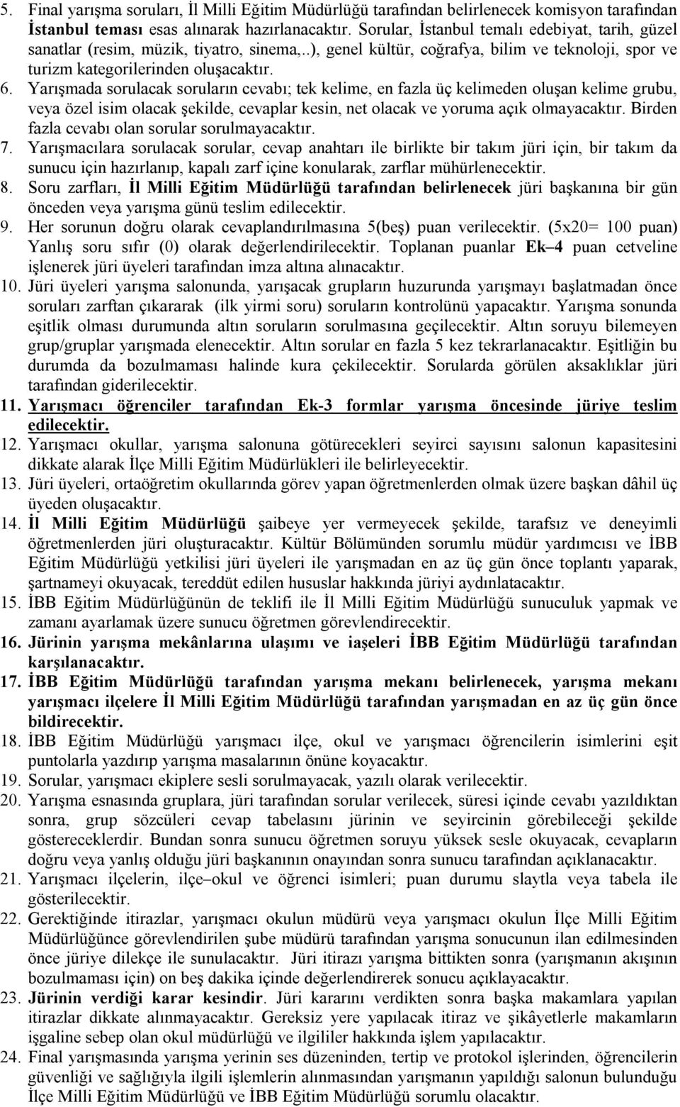 Yarışmada sorulacak soruların cevabı; tek kelime, en fazla üç kelimeden oluşan kelime grubu, veya özel isim olacak şekilde, cevaplar kesin, net olacak ve yoruma açık olmayacaktır.