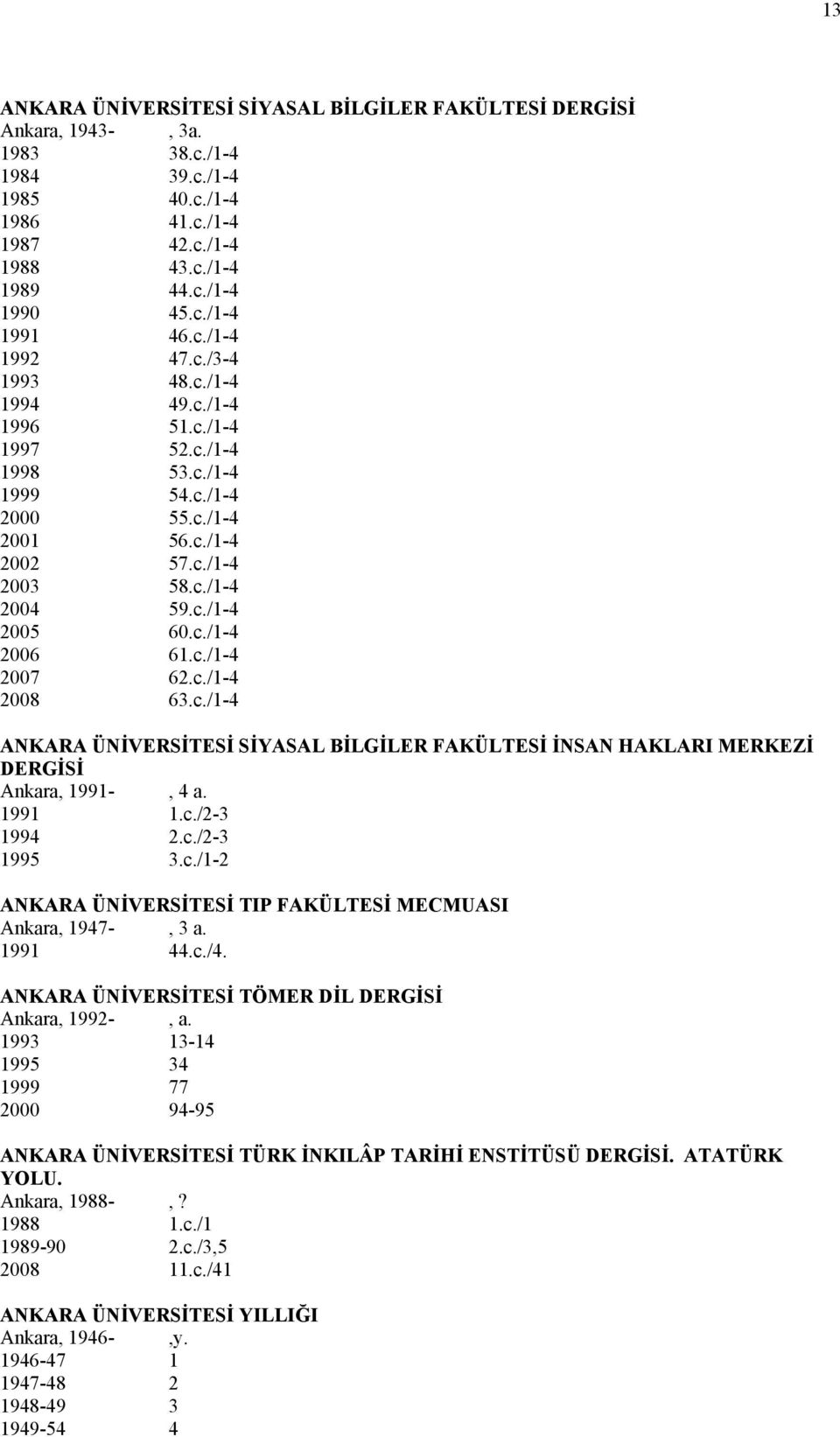 c./1-4 2007 62.c./1-4 2008 63.c./1-4 ANKARA ÜNİVERSİTESİ SİYASAL BİLGİLER FAKÜLTESİ İNSAN HAKLARI MERKEZİ DERGİSİ Ankara, 1991-, 4 a. 1991 1.c./2-3 1994 2.c./2-3 1995 3.c./1-2 ANKARA ÜNİVERSİTESİ TIP FAKÜLTESİ MECMUASI Ankara, 1947-, 3 a.