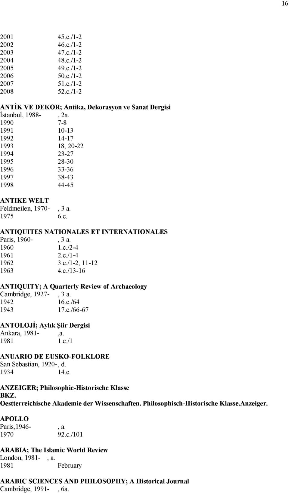 ANTIQUITES NATIONALES ET INTERNATIONALES Paris, 1960-, 3 a. 1960 1.c./2-4 1961 2.c./1-4 1962 3.c./1-2, 11-12 1963 4.c./13-16 ANTIQUITY; A Quarterly Review of Archaeology Cambridge, 1927-, 3 a.