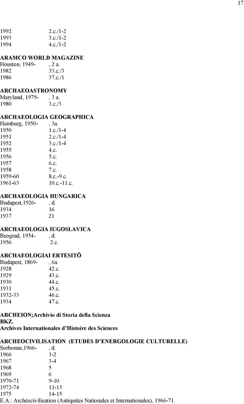 1934 16 1937 21 ARCHAEOLOGIA IUGOSLAVICA Beograd, 1954-, d. 1956 2.c. ARCHAEOLOGIAI ERTESITÖ Budapest, 1869-, 6a. 1928 42.c. 1929 43.c. 1930 44.c. 1931 45.c. 1932-33 46.c. 1934 47.c. ARCHEION;Archivio di Storia della Scienza BKZ.