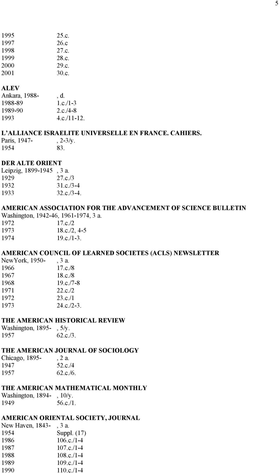 1972 17.c./2 1973 18.c./2, 4-5 1974 19.c./1-3. AMERICAN COUNCIL OF LEARNED SOCIETES (ACLS) NEWSLETTER NewYork, 1950-, 3 a. 1966 17.c./8 1967 18.c./8 1968 19.c./7-8 1971 22.c./2 1972 23.c./1 1973 24.c./2-3.