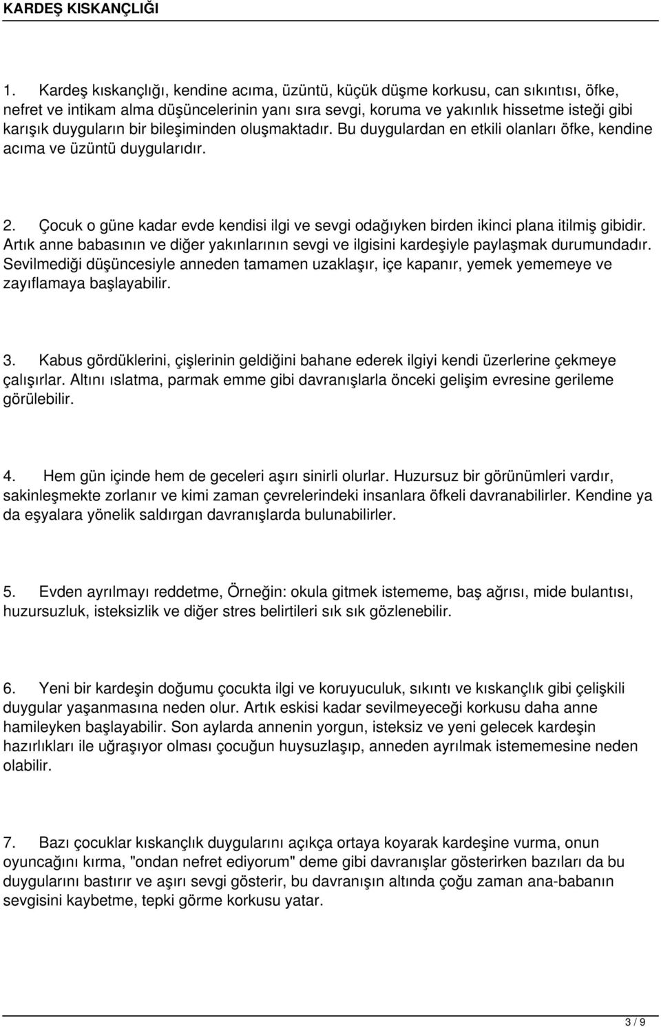 Çocuk o güne kadar evde kendisi ilgi ve sevgi odağıyken birden ikinci plana itilmiş gibidir. Artık anne babasının ve diğer yakınlarının sevgi ve ilgisini kardeşiyle paylaşmak durumundadır.