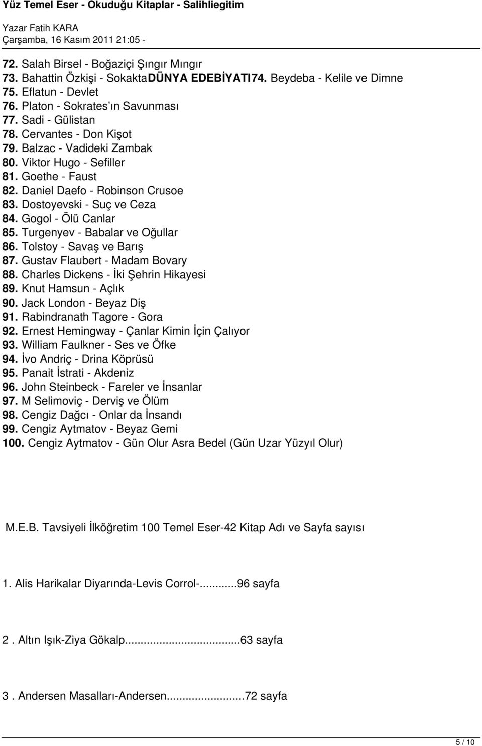 Turgenyev - Babalar ve Oğullar 86. Tolstoy - Savaş ve Barış 87. Gustav Flaubert - Madam Bovary 88. Charles Dickens - İki Şehrin Hikayesi 89. Knut Hamsun - Açlık 90. Jack London - Beyaz Diş 91.