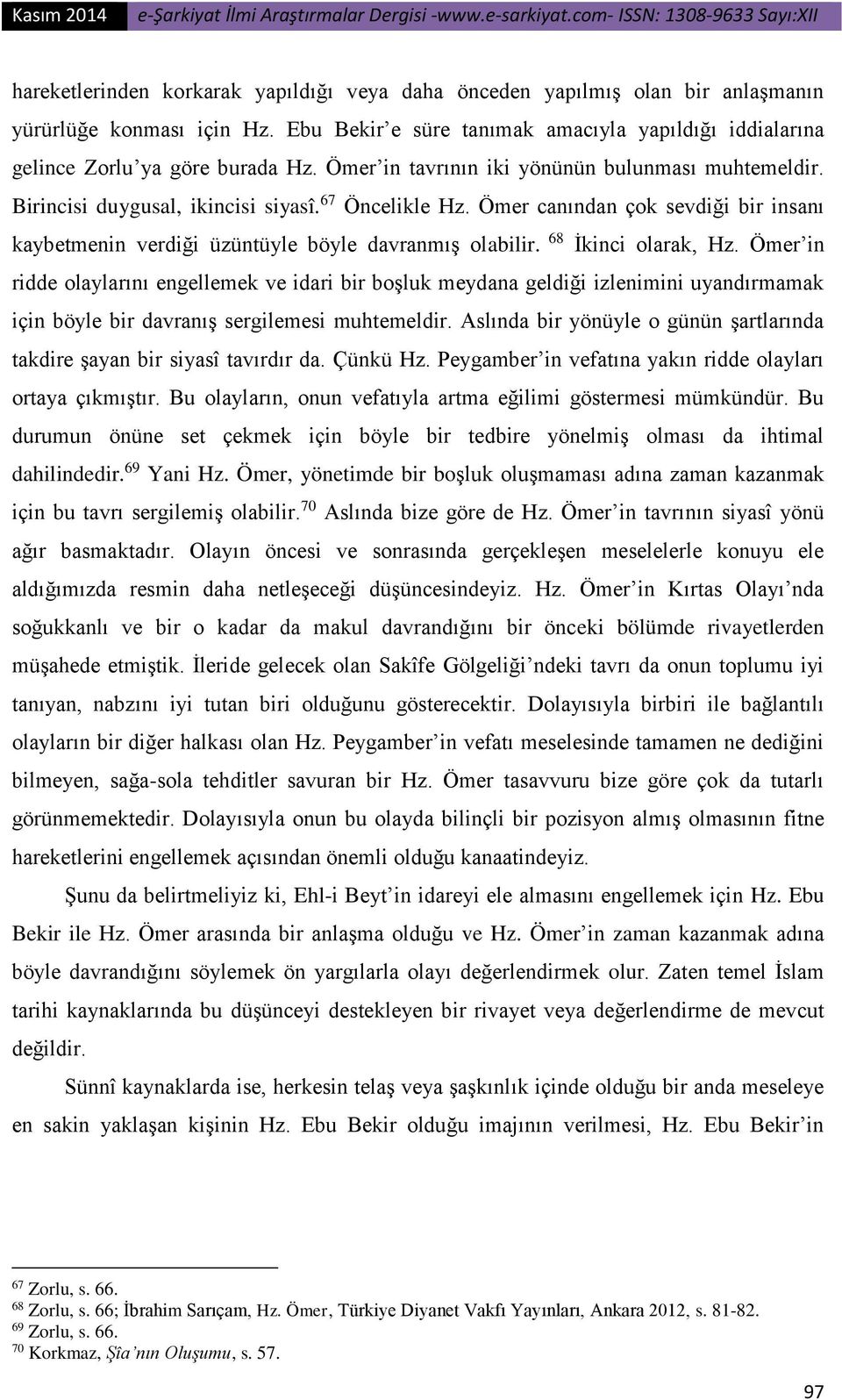 68 İkinci olarak, Hz. Ömer in ridde olaylarını engellemek ve idari bir boşluk meydana geldiği izlenimini uyandırmamak için böyle bir davranış sergilemesi muhtemeldir.