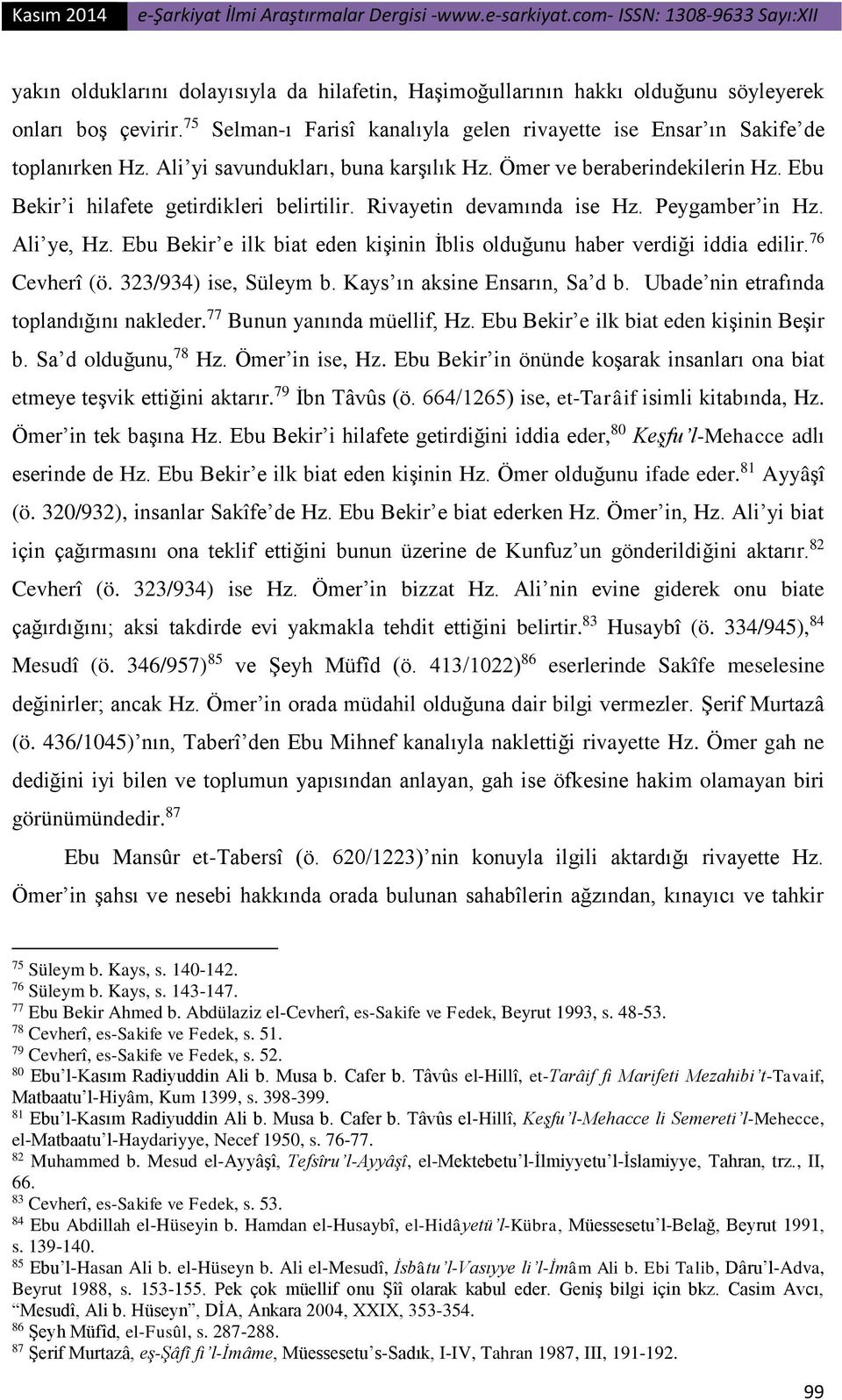 Ebu Bekir e ilk biat eden kişinin İblis olduğunu haber verdiği iddia edilir. 76 Cevherî (ö. 323/934) ise, Süleym b. Kays ın aksine Ensarın, Sa d b. Ubade nin etrafında toplandığını nakleder.