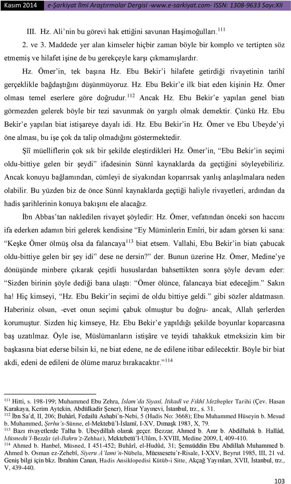 Ebu Bekir i hilafete getirdiği rivayetinin tarihî gerçeklikle bağdaştığını düşünmüyoruz. Hz. Ebu Bekir e ilk biat eden kişinin Hz. Ömer olması temel eserlere göre doğrudur. 112 Ancak Hz.