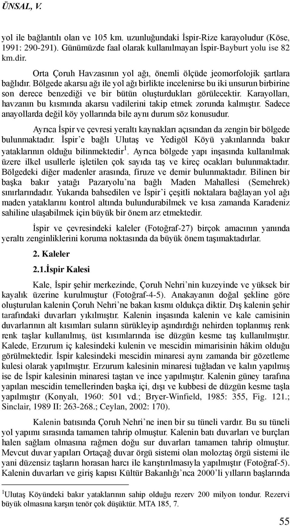 Bölgede akarsu ağı ile yol ağı birlikte incelenirse bu iki unsurun birbirine son derece benzediği ve bir bütün oluşturdukları görülecektir.