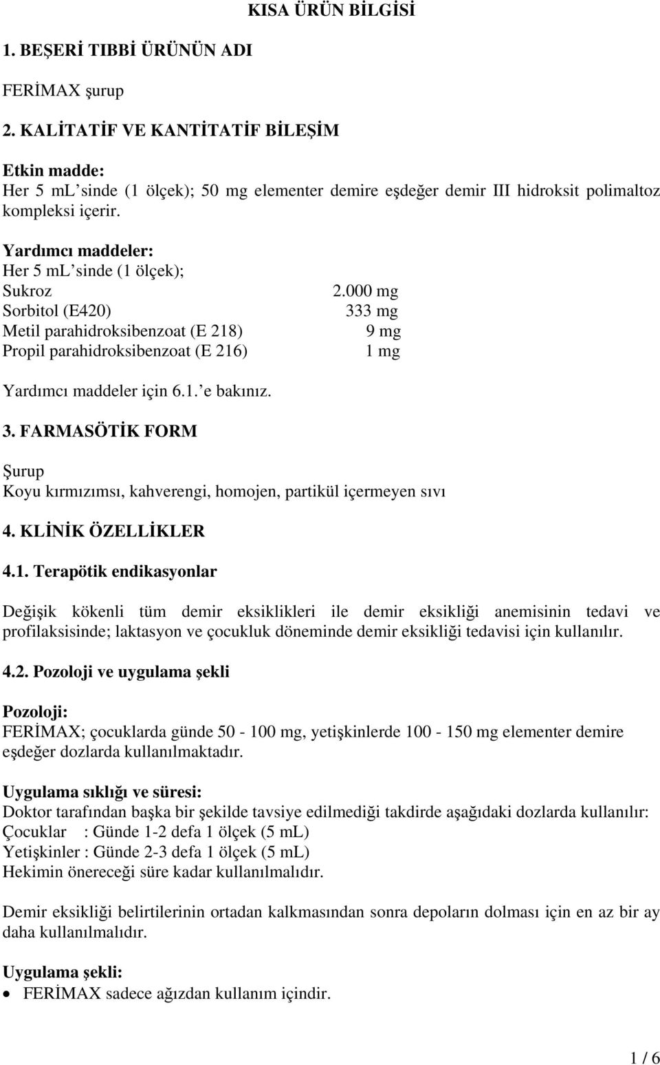 Yardımcı maddeler: Her 5 ml sinde (1 ölçek); Sukroz Sorbitol (E420) Metil parahidroksibenzoat (E 218) Propil parahidroksibenzoat (E 216) 2.000 mg 333 mg 9 mg 1 mg Yardımcı maddeler için 6.1. e bakınız.