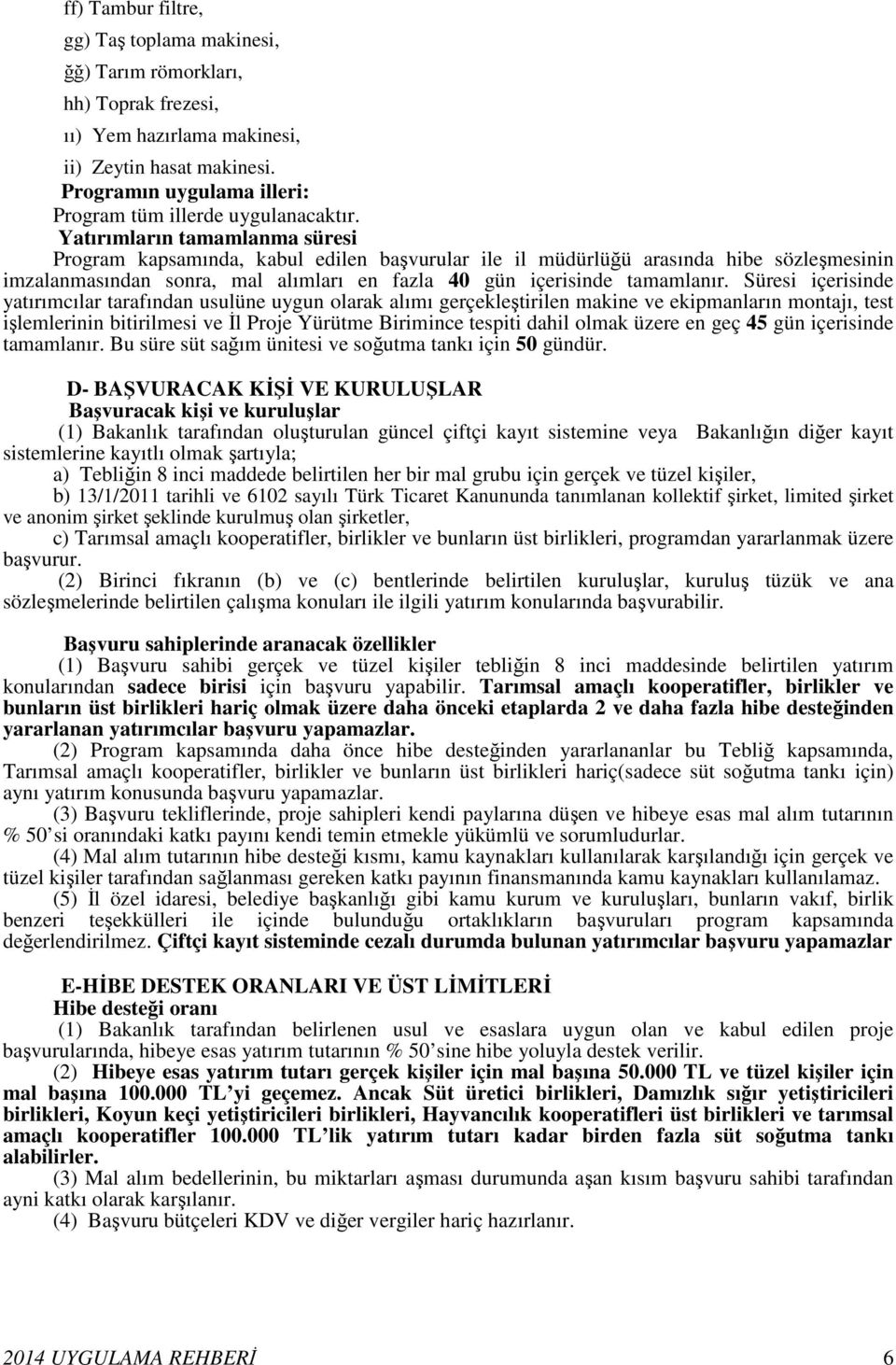 Yatırımların tamamlanma süresi Program kapsamında, kabul edilen başvurular ile il müdürlüğü arasında hibe sözleşmesinin imzalanmasından sonra, mal alımları en fazla 4 gün içerisinde tamamlanır.