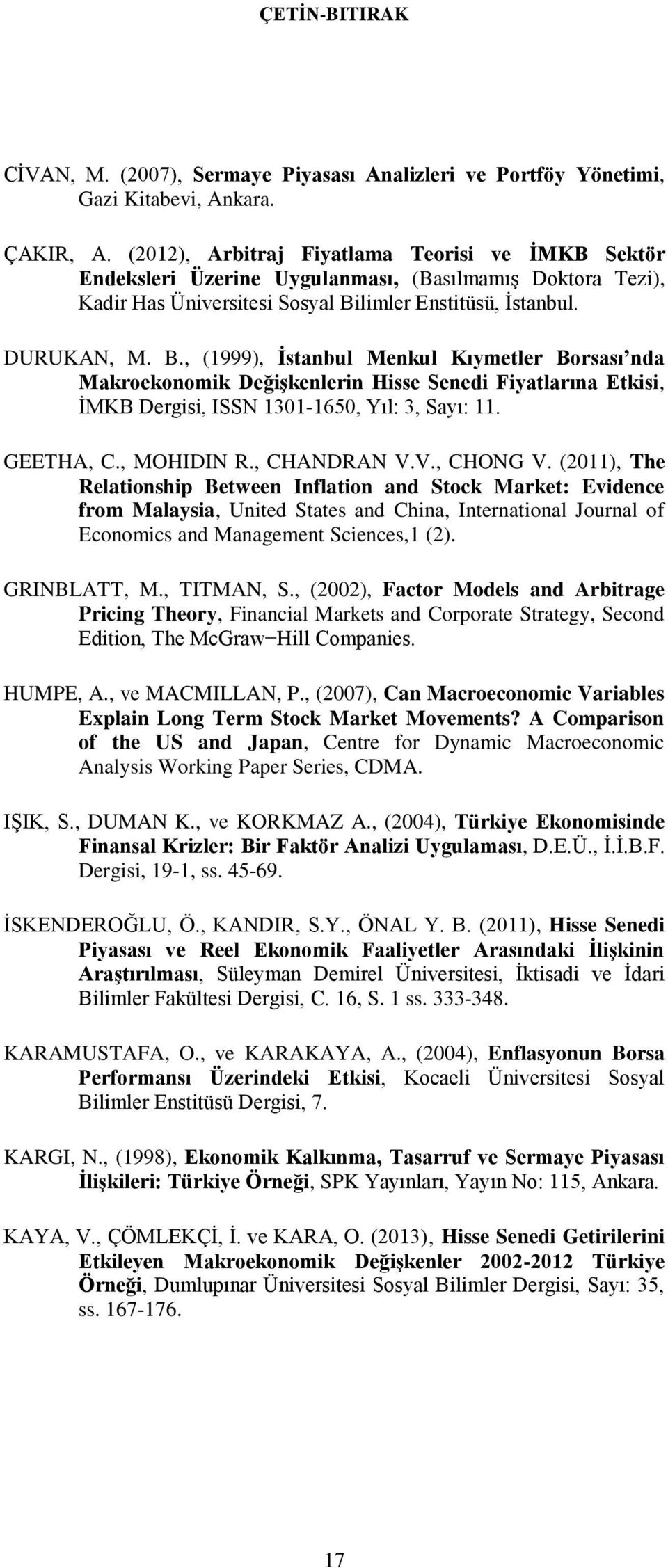 limler Enstitüsü, Ġstanbul. DURUKAN, M. B., (1999), Ġstanbul Menkul Kıymetler Borsası nda Makroekonomik DeğiĢkenlerin Hisse Senedi Fiyatlarına Etkisi, ĠMKB Dergisi, ISSN 1301-1650, Yıl: 3, Sayı: 11.