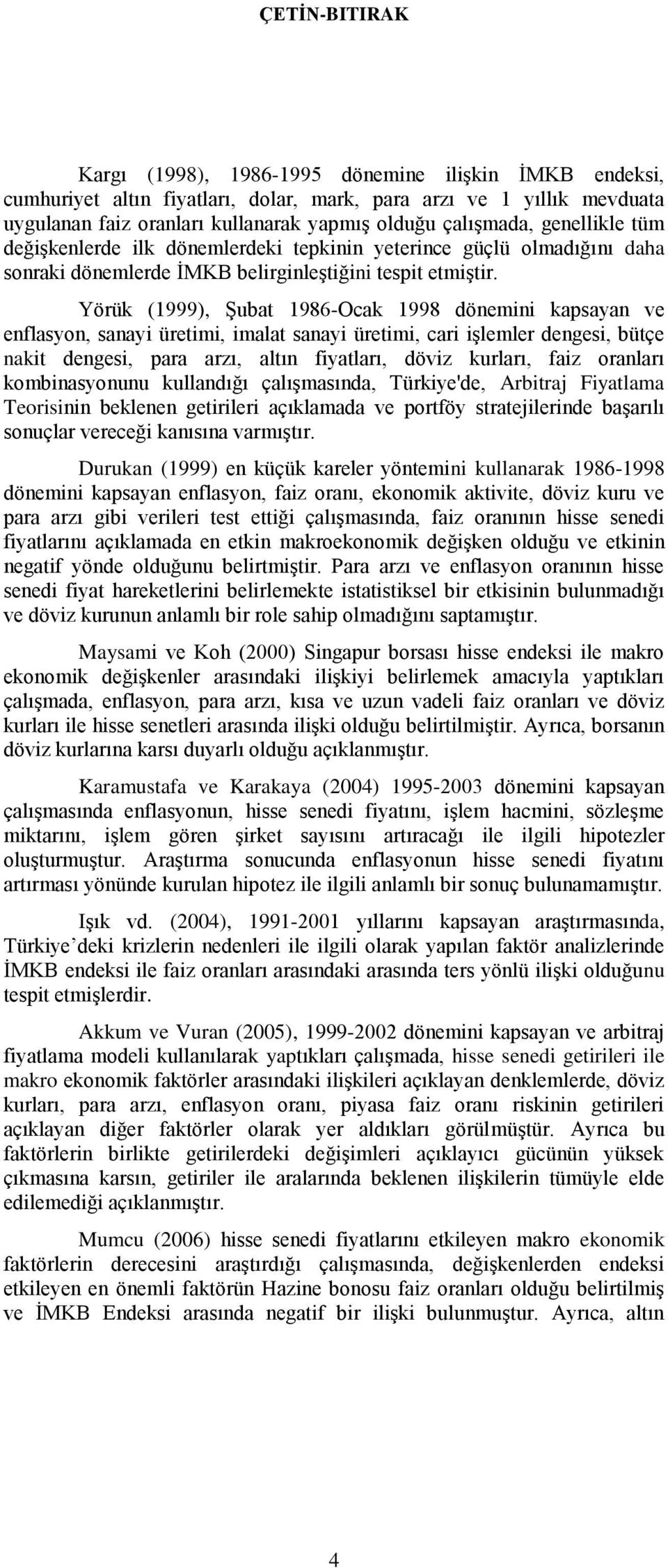 Yörük (1999), ġubat 1986-Ocak 1998 dönemini kapsayan ve enflasyon, sanayi üretimi, imalat sanayi üretimi, cari iģlemler dengesi, bütçe nakit dengesi, para arzı, altın fiyatları, döviz kurları, faiz