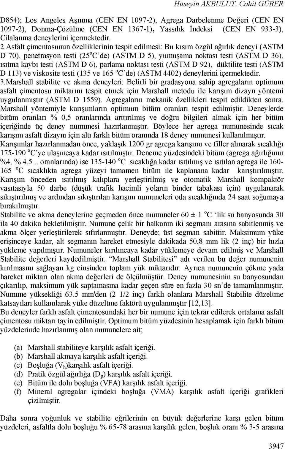 Asfalt çimentosunun özelliklerinin tespit edilmesi: Bu kısım özgül ağırlık deneyi (ASTM D 70), penetrasyon testi (25 o C de) (ASTM D 5), yumuşama noktası testi (ASTM D 36), ısıtma kaybı testi (ASTM D