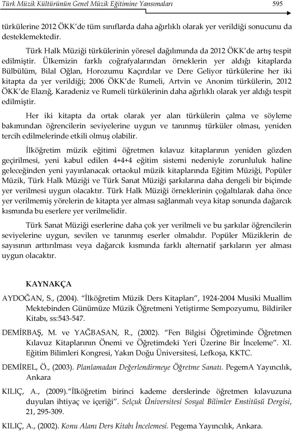 Ülkemizin farklı coğrafyalarından örneklerin yer aldığı kitaplarda Bülbülüm, Bilal Oğlan, Horozumu Kaçırdılar ve Dere Geliyor türkülerine her iki kitapta da yer verildiği; 2006 ÖKK de Rumeli, Artvin