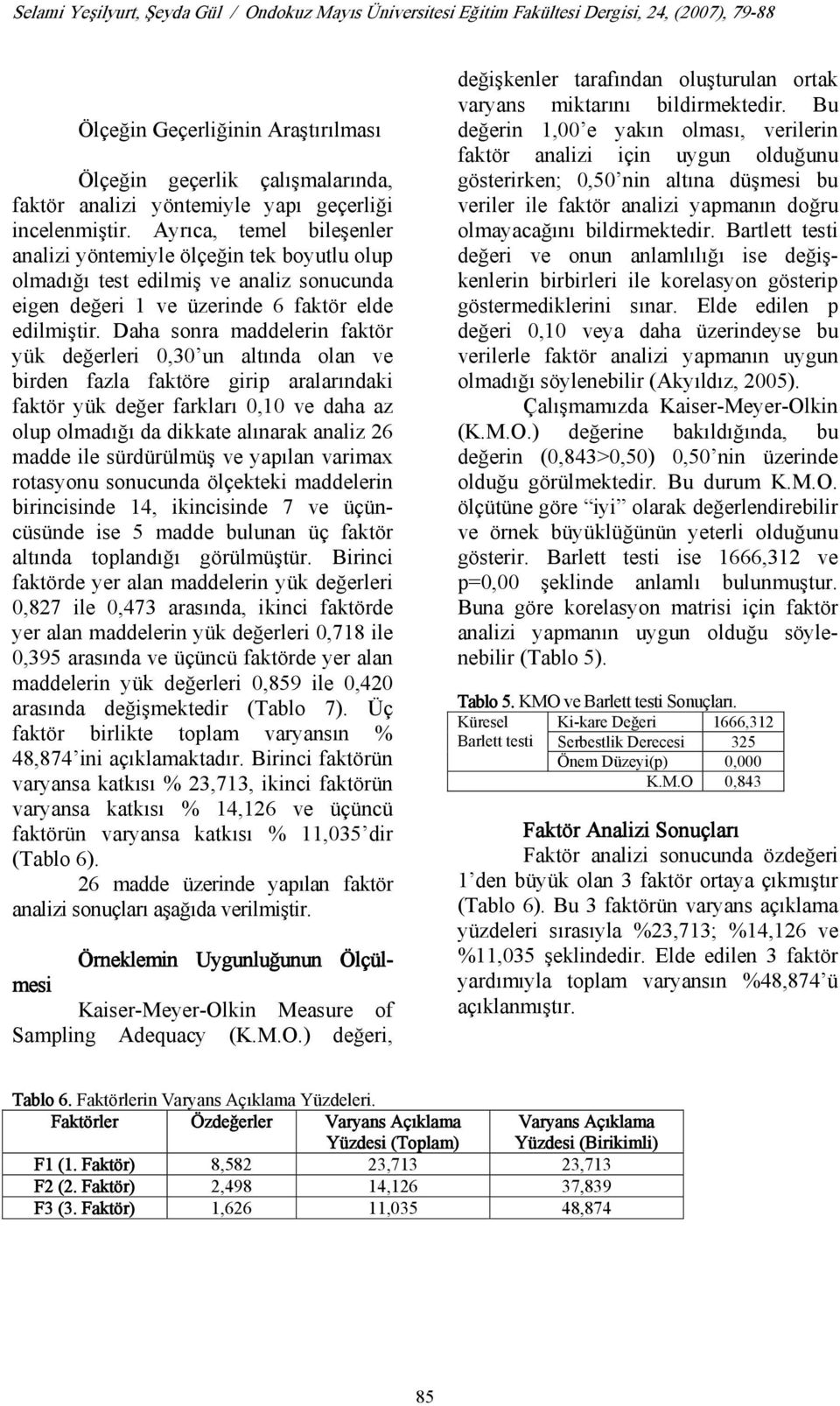 Daha sonra maddelerin faktör yük değerleri 0,30 un altında olan ve birden fazla faktöre girip aralarındaki faktör yük değer farkları 0,10 ve daha az olup olmadığı da dikkate alınarak analiz 26 madde