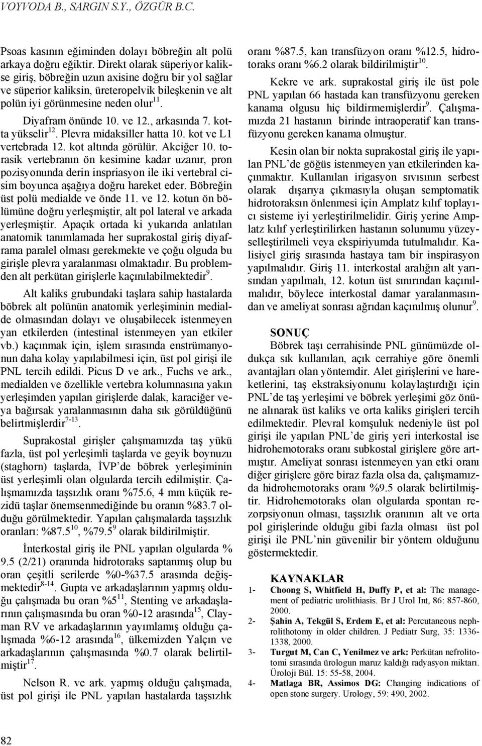 , arkasında 7. kotta yükselir 12. Plevra midaksiller hatta 10. kot ve L1 vertebrada 12. kot altında görülür. Akciğer 10.