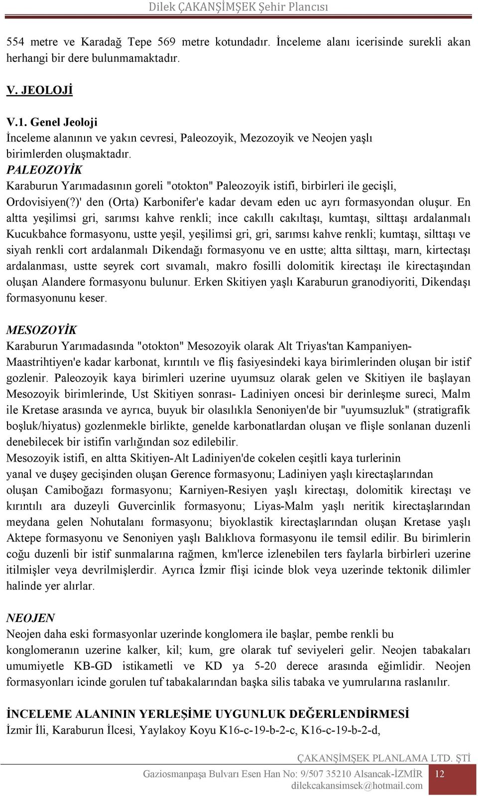 PALEOZOYİK Karaburun Yarımadasının goreli "otokton" Paleozoyik istifi, birbirleri ile gecişli, Ordovisiyen(?)' den (Orta) Karbonifer'e kadar devam eden uc ayrı formasyondan oluşur.