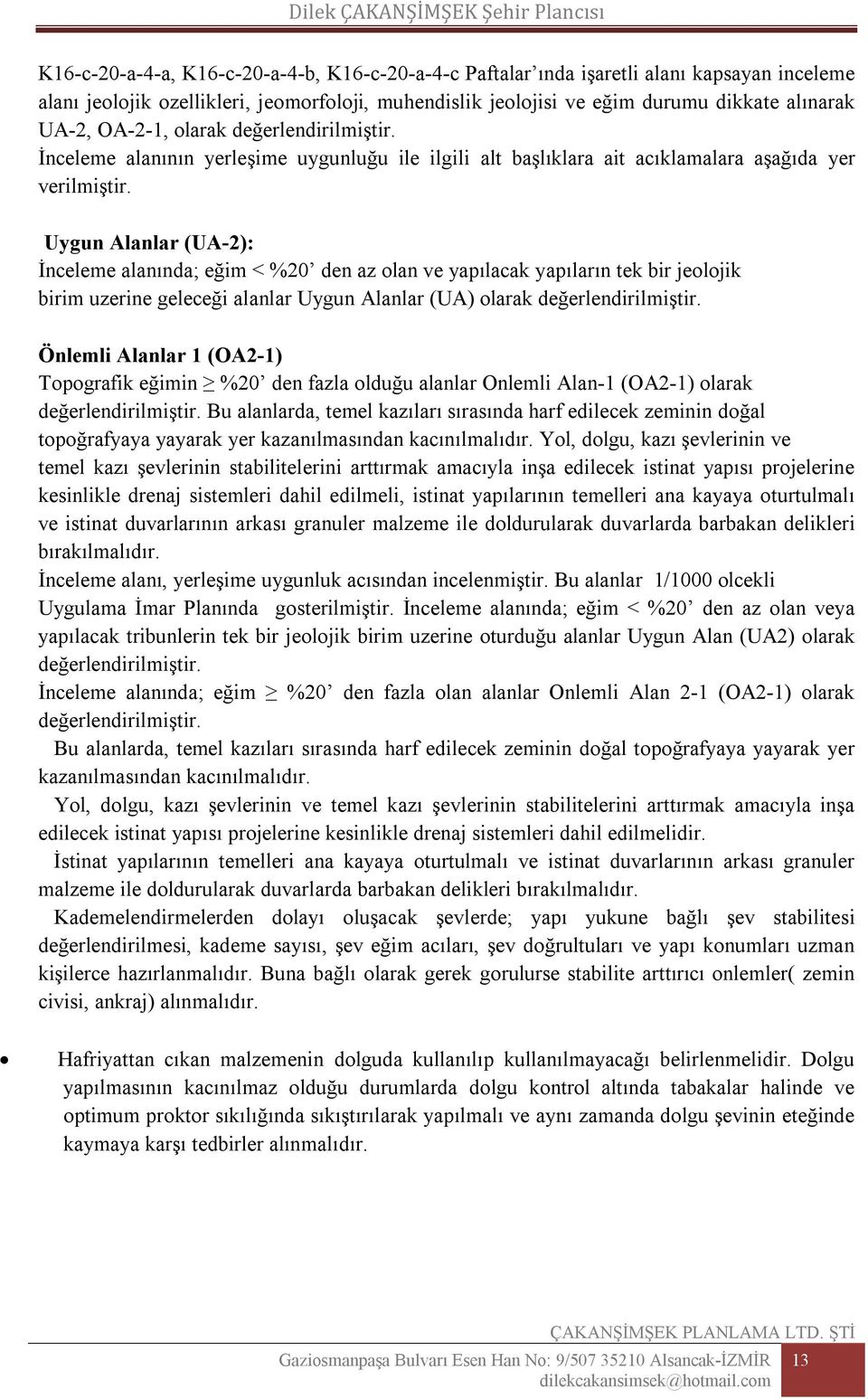 Uygun Alanlar (UA-2): İnceleme alanında; eğim < %20 den az olan ve yapılacak yapıların tek bir jeolojik birim uzerine geleceği alanlar Uygun Alanlar (UA) olarak değerlendirilmiştir.