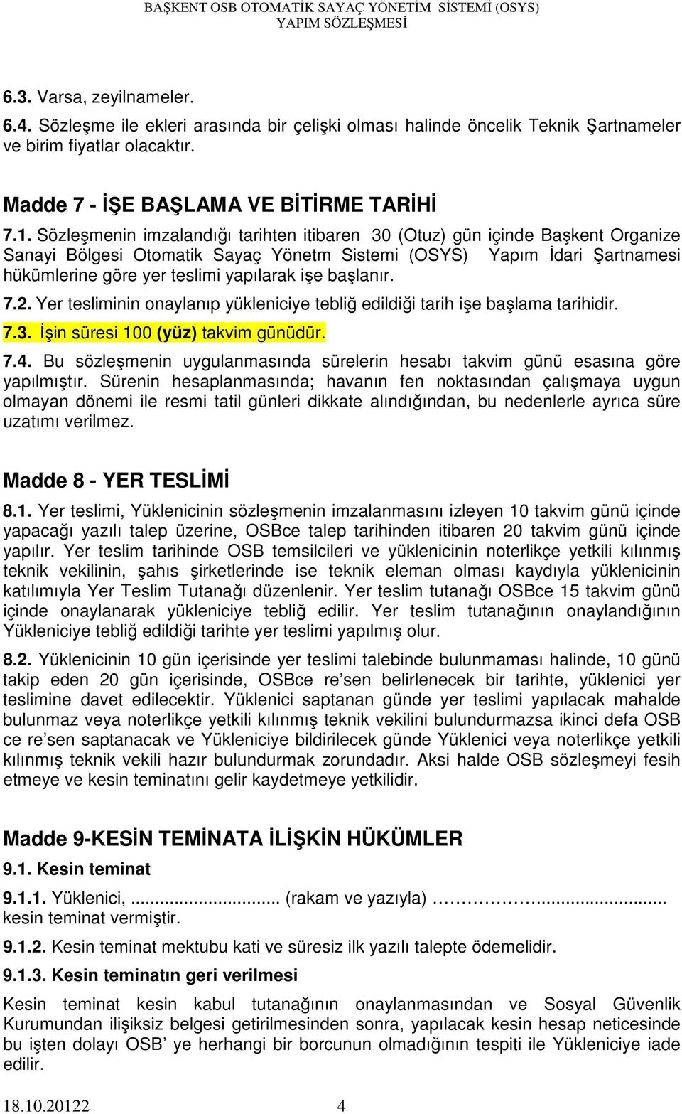 başlanır. 7.2. Yer tesliminin onaylanıp yükleniciye tebliğ edildiği tarih işe başlama tarihidir. 7.3. İşin süresi 100 (yüz) takvim günüdür. 7.4.