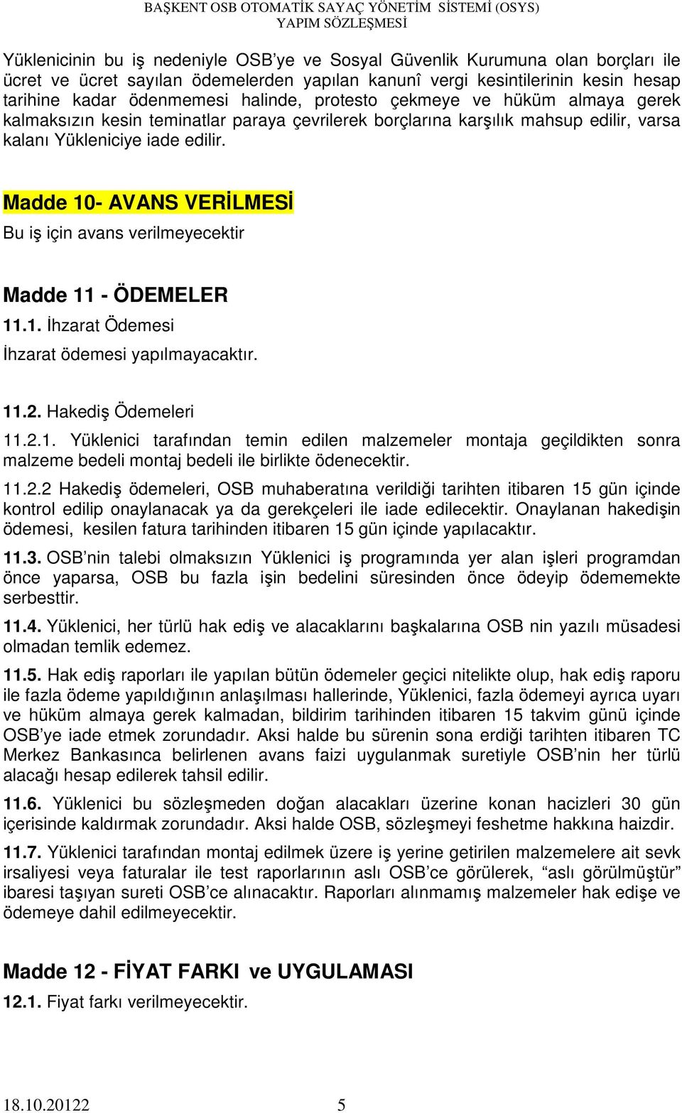 Madde 10- AVANS VERİLMESİ Bu iş için avans verilmeyecektir Madde 11 - ÖDEMELER 11.1. İhzarat Ödemesi İhzarat ödemesi yapılmayacaktır. 11.2. Hakediş Ödemeleri 11.2.1. Yüklenici tarafından temin edilen malzemeler montaja geçildikten sonra malzeme bedeli montaj bedeli ile birlikte ödenecektir.