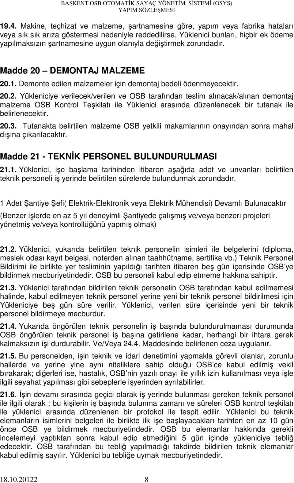 DEMONTAJ MALZEME 20.1. Demonte edilen malzemeler için demontaj bedeli ödenmeyecektir. 20.2. Yükleniciye verilecek/verilen ve OSB tarafından teslim alınacak/alınan demontaj malzeme OSB Kontrol Teşkilatı ile Yüklenici arasında düzenlenecek bir tutanak ile belirlenecektir.