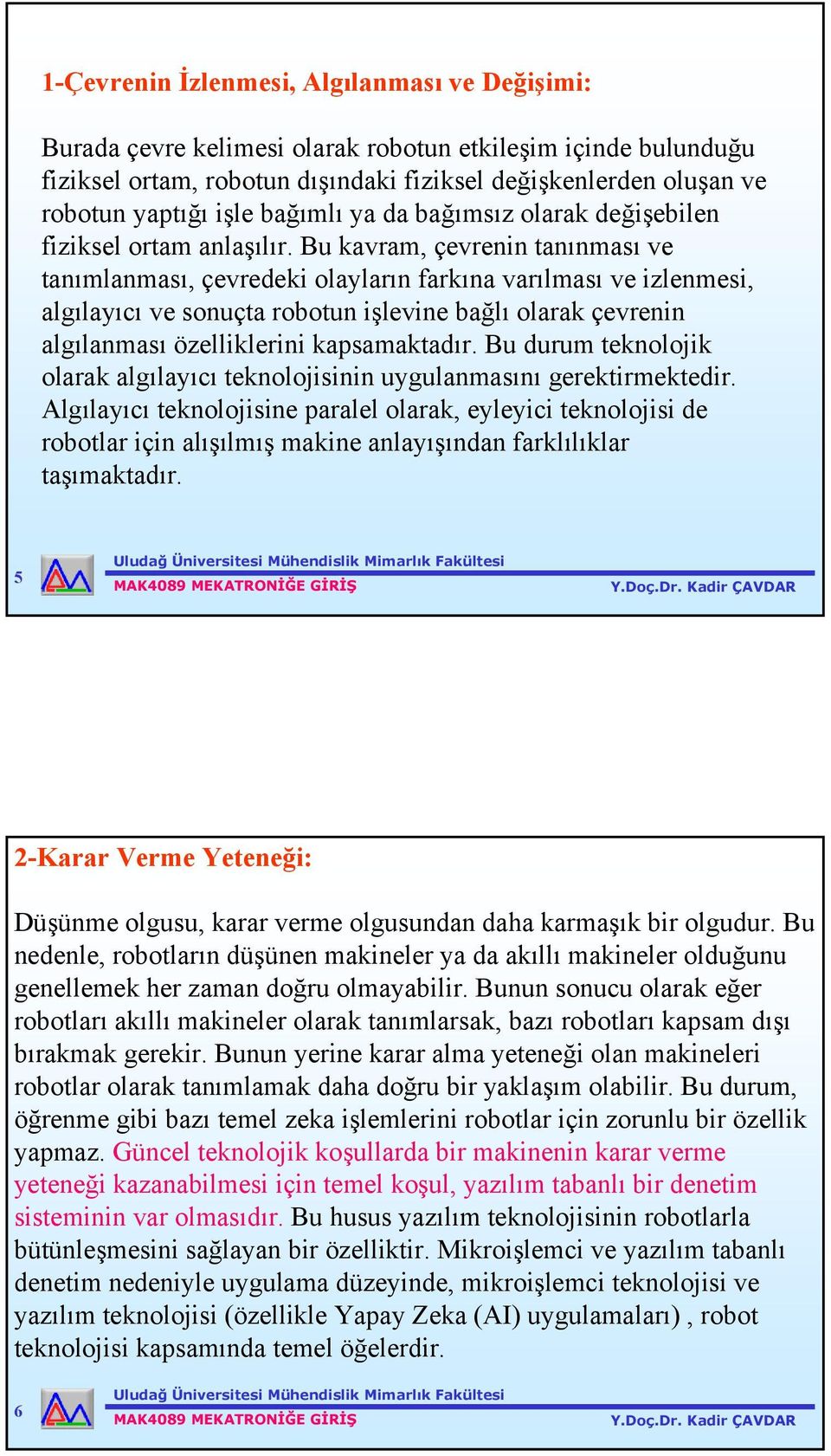 Bu kavram, çevrenin tanınması ve tanımlanması, çevredeki olayların farkına varılması ve izlenmesi, algılayıcı ve sonuçta robotun işlevine bağlı olarak çevrenin algılanması özelliklerini kapsamaktadır.