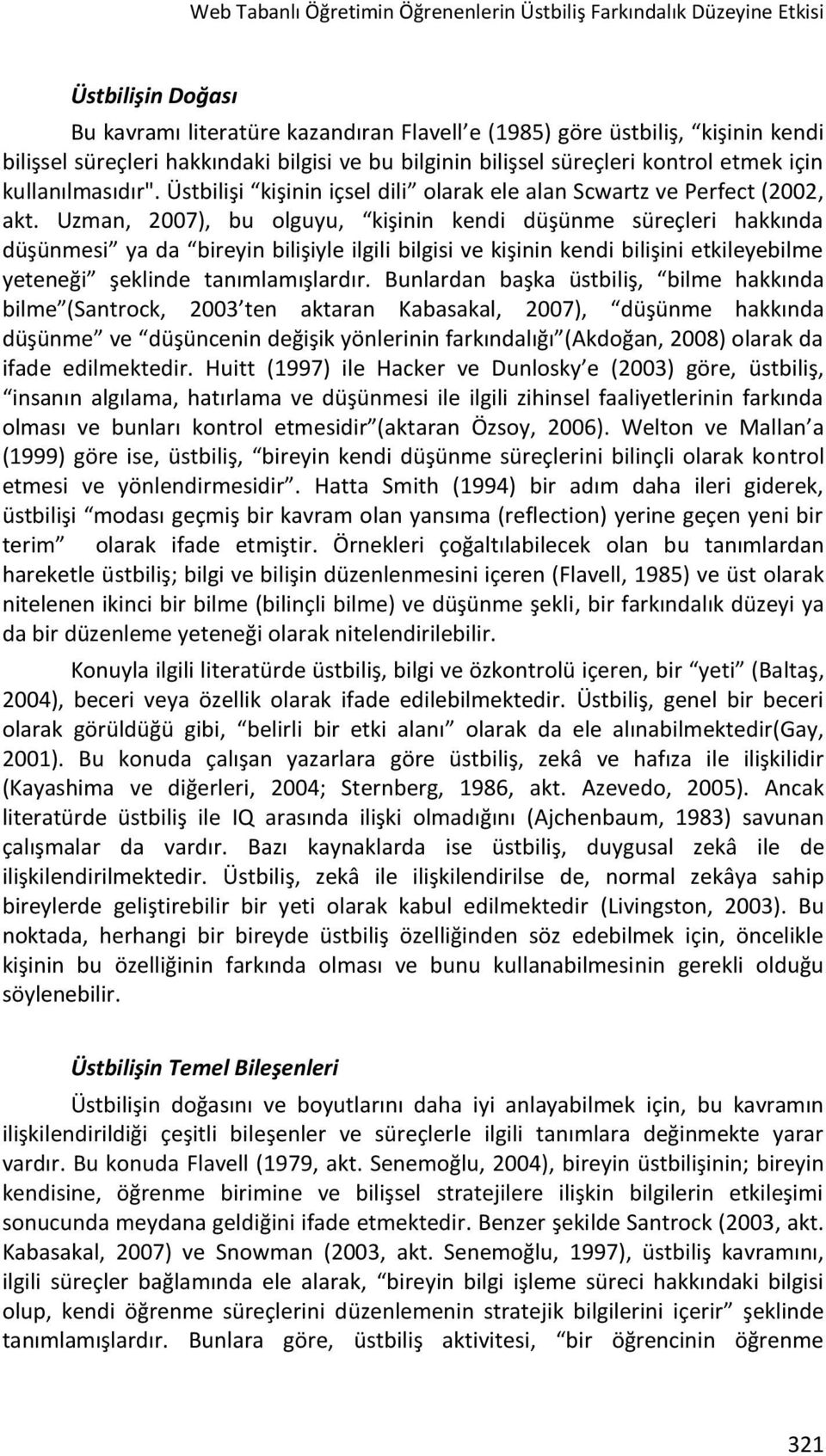 Uzman, 2007), bu olguyu, kişinin kendi düşünme süreçleri hakkında düşünmesi ya da bireyin bilişiyle ilgili bilgisi ve kişinin kendi bilişini etkileyebilme yeteneği şeklinde tanımlamışlardır.