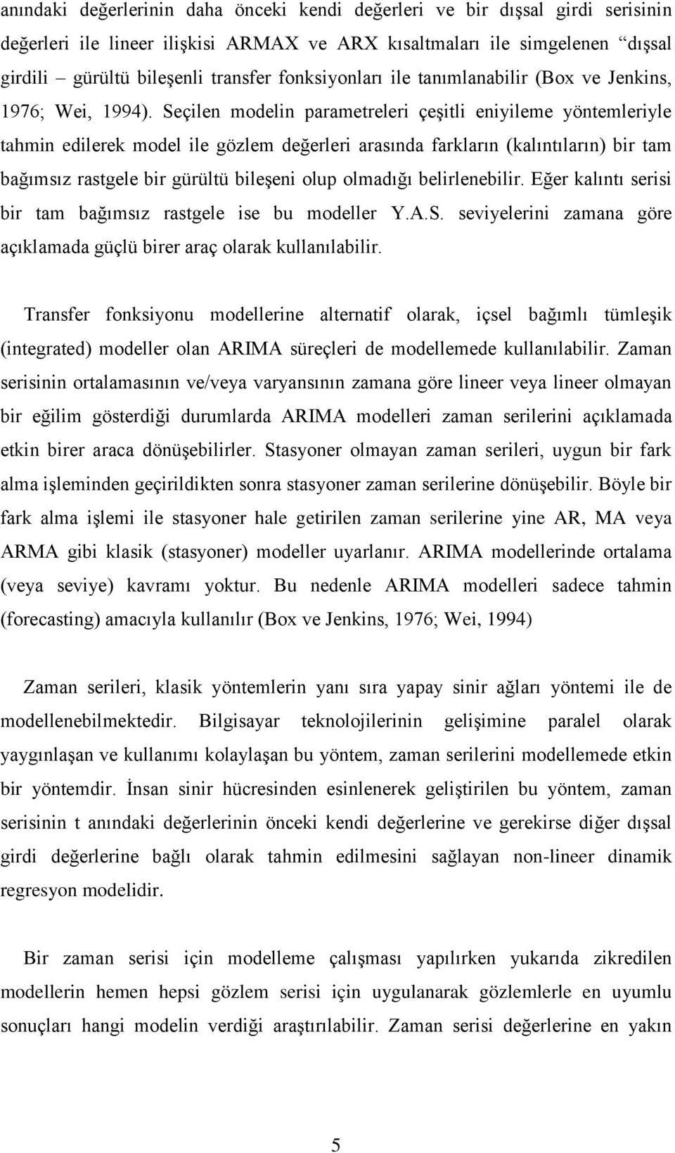 Seçilen modelin parametreleri çeşitli eniyileme yöntemleriyle tahmin edilerek model ile gözlem değerleri arasında farkların (kalıntıların) bir tam bağımsız rastgele bir gürültü bileşeni olup olmadığı