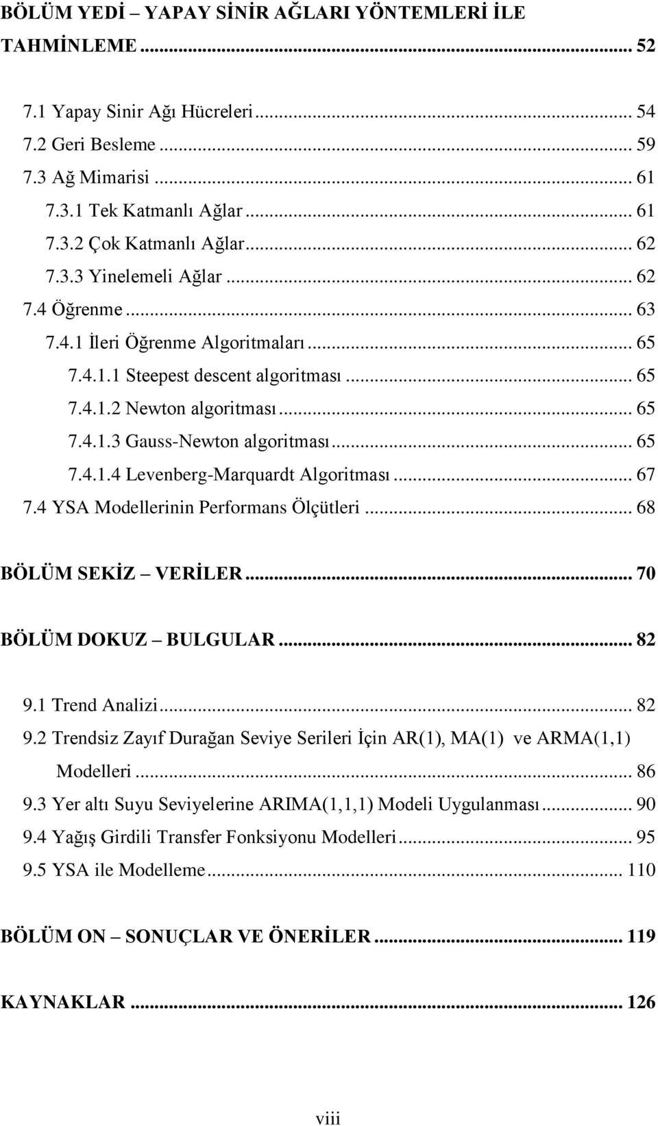 .. 65 7.4.1.4 Levenberg-Marquardt Algoritması... 67 7.4 YSA Modellerinin Performans Ölçütleri... 68 BÖLÜM SEKİZ VERİLER... 70 BÖLÜM DOKUZ BULGULAR... 82 9.