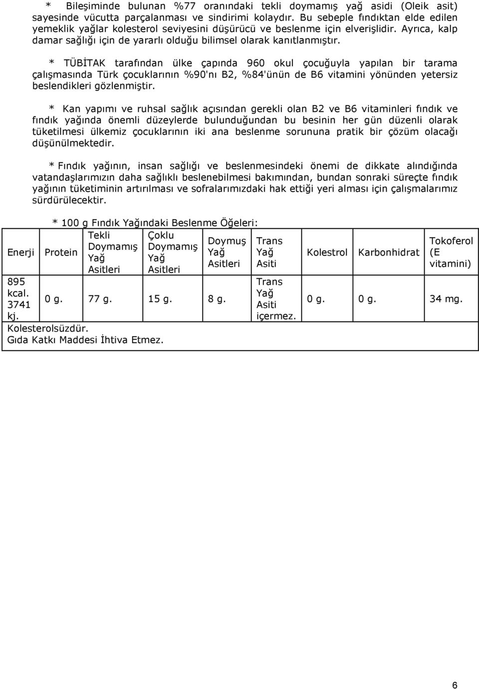 * TÜBĐTAK tarafından ülke çapında 960 okul çocuğuyla yapılan bir tarama çalışmasında Türk çocuklarının %90'nı B2, %84'ünün de B6 vitamini yönünden yetersiz beslendikleri gözlenmiştir.