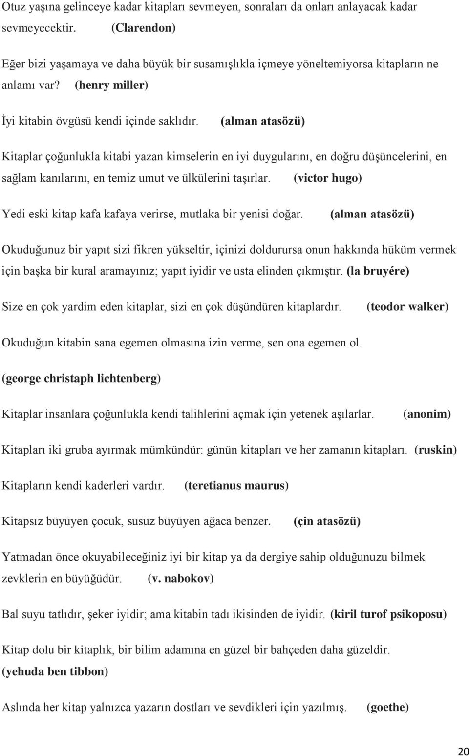 (alman atasözü) Kitaplar çoğunlukla kitabi yazan kimselerin en iyi duygularını, en doğru düşüncelerini, en sağlam kanılarını, en temiz umut ve ülkülerini taşırlar.