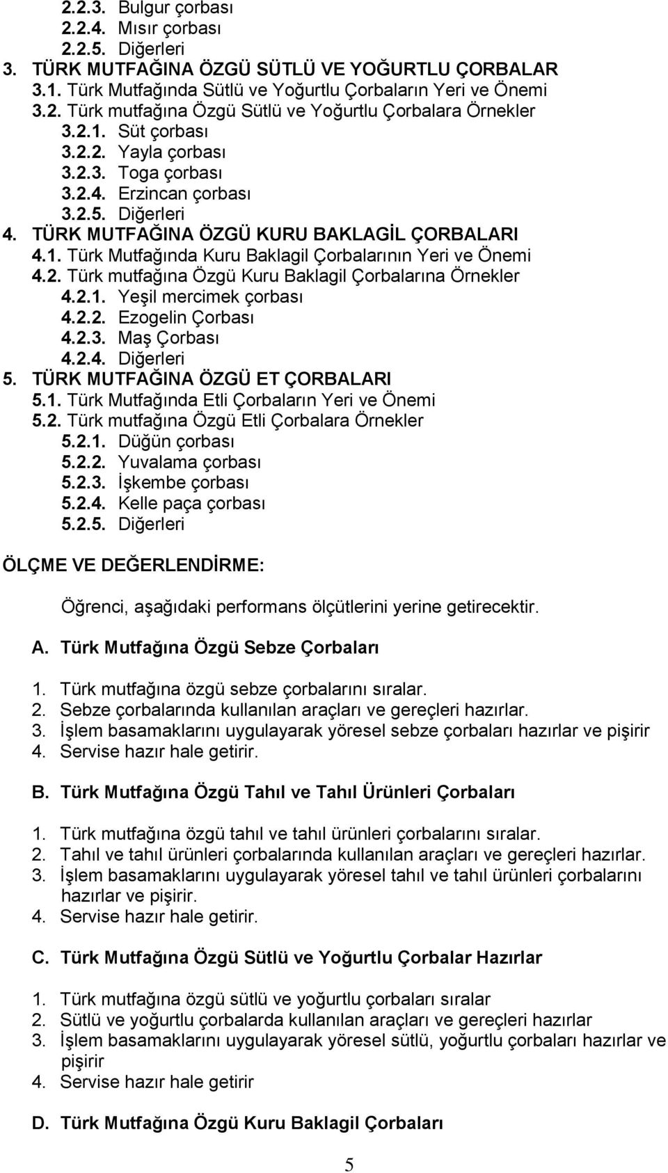 2. Türk mutfağına Özgü Kuru Baklagil Çorbalarına Örnekler 4.2.1. Yeşil mercimek çorbası 4.2.2. Ezogelin Çorbası 4.2.3. Maş Çorbası 4.2.4. Diğerleri 5. TÜRK MUTFAĞINA ÖZGÜ ET ÇORBALARI 5.1. Türk Mutfağında Etli Çorbaların Yeri ve Önemi 5.