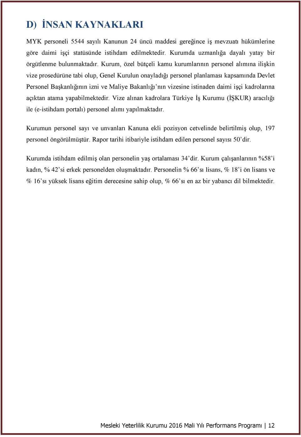 Kurum, özel bütçeli kamu kurumlarının personel alımına ilişkin vize prosedürüne tabi olup, Genel Kurulun onayladığı personel planlaması kapsamında Devlet Personel Başkanlığının izni ve Maliye