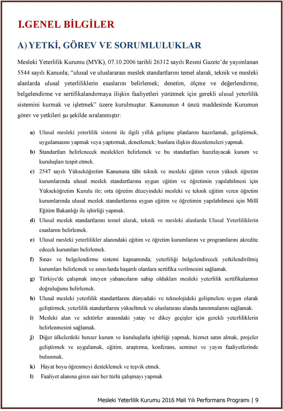 belirlemek; denetim, ölçme ve değerlendirme, belgelendirme ve sertifikalandırmaya ilişkin faaliyetleri yürütmek için gerekli ulusal yeterlilik sistemini kurmak ve işletmek üzere kurulmuştur.