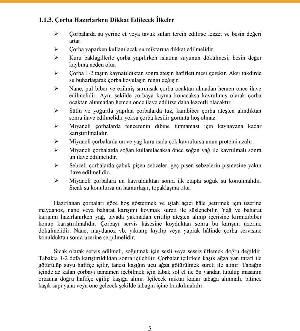 Aksi takdirde su buharlaşarak çorba koyulaşır, rengi değişir. Nane, pul biber ve ezilmiş sarımsak çorba ocaktan almadan hemen önce ilave edilmelidir.