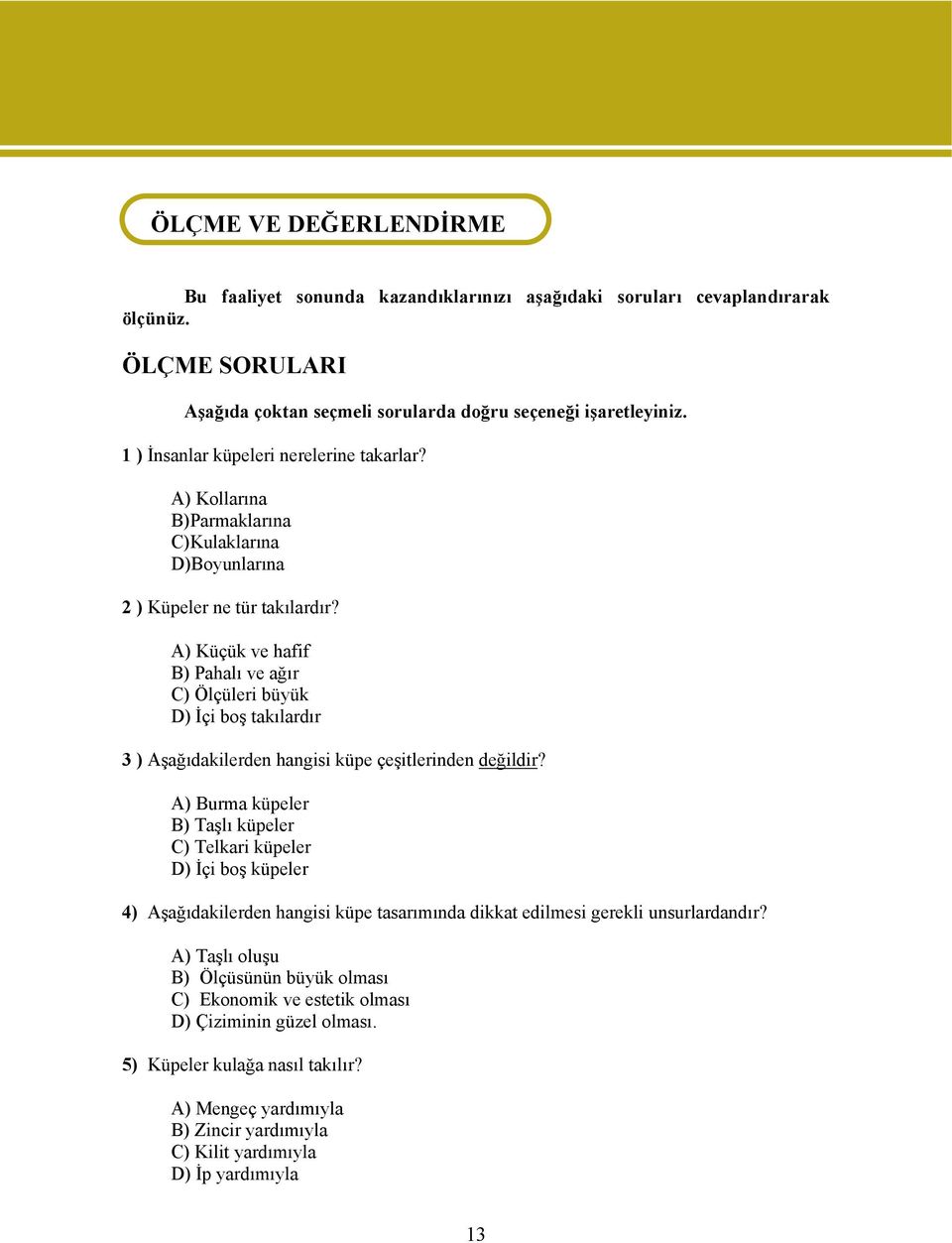 A) Kollarına B)Parmaklarına C)Kulaklarına D)Boyunlarına 2 ) Küpeler ne tür takılardır?