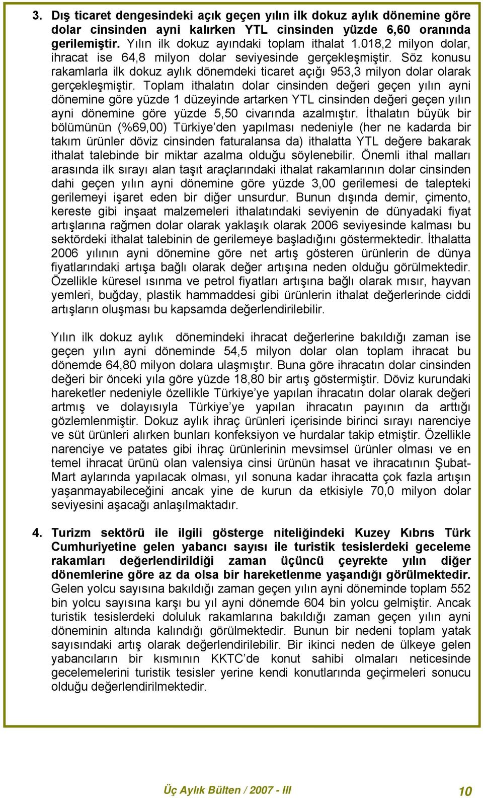 Toplam ithalatın dolar cinsinden değeri geçen yılın ayni dönemine göre yüzde 1 düzeyinde artarken YTL cinsinden değeri geçen yılın ayni dönemine göre yüzde 5,50 civarında azalmıştır.