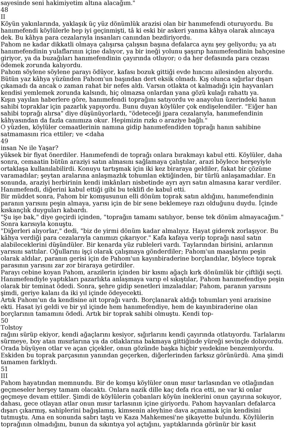 Pahom ne kadar dikkatli olmaya çalışırsa çalışsın başına defalarca aynı şey geliyordu; ya atı hanımefendinin yulaflarının içine dalıyor, ya bir ineği yolunu şaşırıp hanımefendinin bahçesine giriyor,