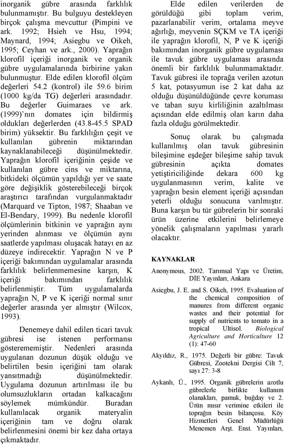 6 birim (1000 kg/da TG) değerleri arasındadır. Bu değerler Guimaraes ve ark. (1999) nın domates için bildirmiş oldukları değerlerden (43.8-45.5 SPAD birim) yüksektir.